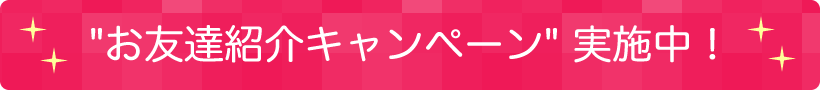 お友達紹介キャンペーン実施中